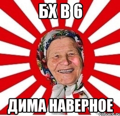 бх в 6 Дима наверное, Мем  бабуля