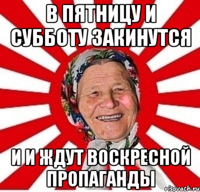 В Пятницу и субботу закинутся И и ждут воскресной Пропаганды, Мем  бабуля