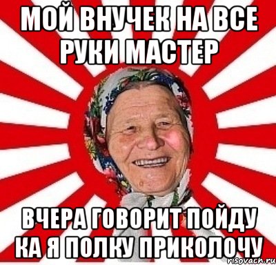 мой внучек на все руки мастер вчера говорит пойду ка я полку приколочу, Мем  бабуля