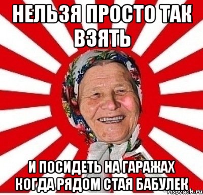 Нельзя просто так взять И посидеть на гаражах когда рядом стая бабулек, Мем  бабуля