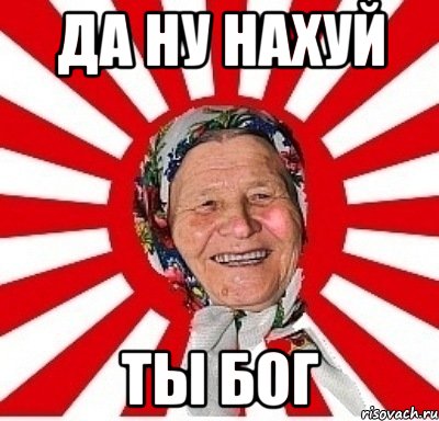 ДА ну нахуй ТЫ Бог, Мем  бабуля