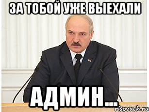 За тобой уже выехали Админ..., Мем бацька