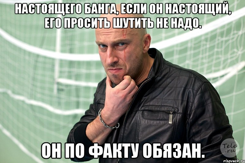 Настоящего Банга, если он настоящий, его просить шутить не надо. Он по факту обязан.