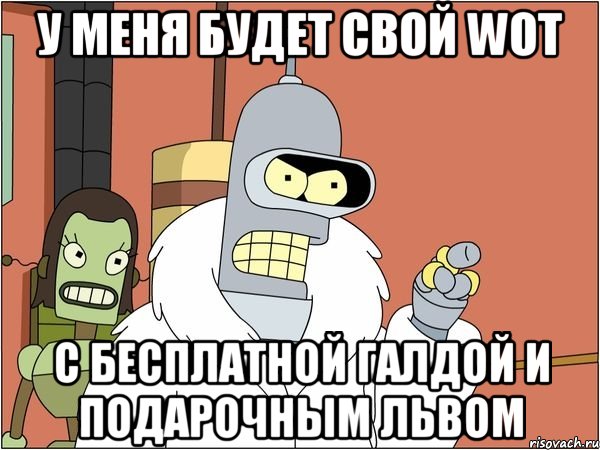 У меня будет свой Wot с бесплатной галдой и подарочным львом, Мем Бендер