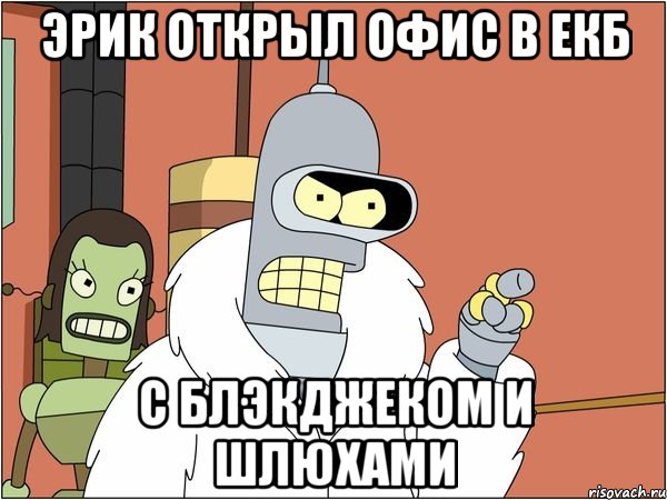 Эрик открыл офис в ЕКБ С блэкджеком и шлюхами, Мем Бендер