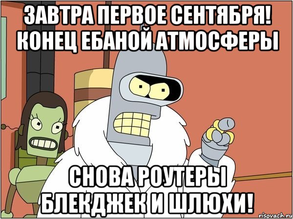 Завтра первое сентября! Конец ебаной атмосферы Снова роутеры блекджек и шлюхи!, Мем Бендер