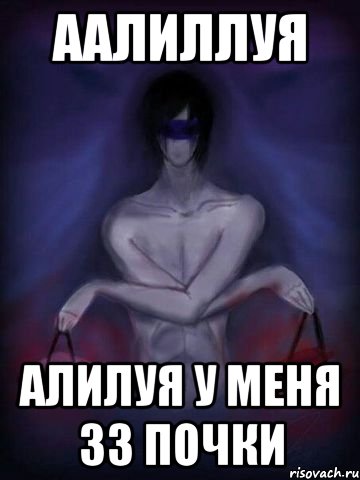 аалиллуя алилуя у меня 33 почки
