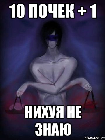 10 почек + 1 нихуя не знаю