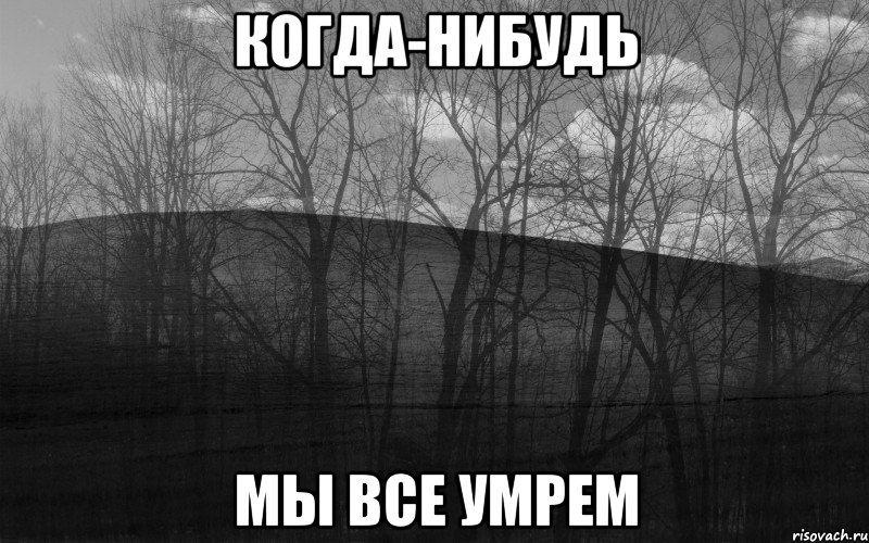 Когда-нибудь мы все умрем