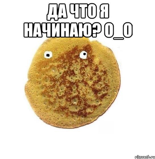 да что я начинаю? о_О , Мем Блин