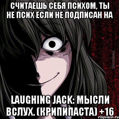 Считаешь себя психом, ты не псих если не подписан на Laughing Jack: мысли вслух. (Крипипаста) +16, Мем bloodthirsty
