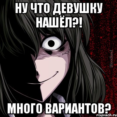 Ну что девушку нашёл?! Много вариантов?, Мем bloodthirsty