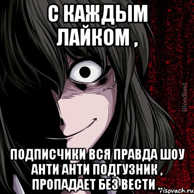 С каждым лайком , Подписчики вся правда шоу анти анти подгузник , пропадает без вести .., Мем bloodthirsty