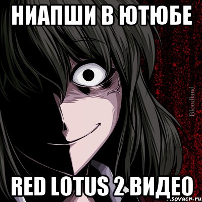 ниапши в ютюбе RED Lotus 2 видео, Мем bloodthirsty