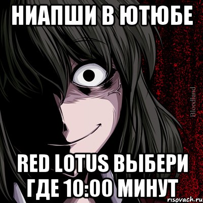 ниапши в ютюбе RED Lotus выбери где 10:00 минут, Мем bloodthirsty