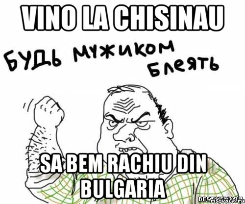 Vino la Chisinau Sa bem rachiu din Bulgaria, Мем блять