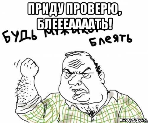 приду проверю, блеееаааать! , Мем блять