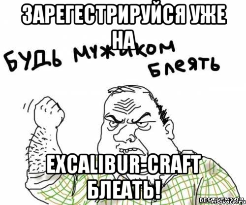 Зарегестрируйся уже на Excalibur-Craft БЛЕАТЬ!, Мем блять