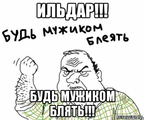 Ильдар!!! Будь мужиком Блять!!!, Мем блять
