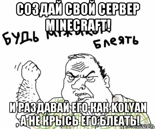 СОЗДАЙ СВОЙ СЕРВЕР MINECRAFT! И РАЗДАВАЙ ЕГО КАК KOLYAN , А НЕ КРЫСЬ ЕГО БЛЕАТЬ!, Мем блять