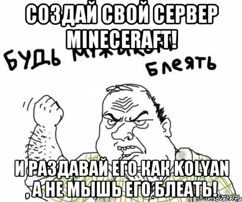 СОЗДАЙ СВОЙ СЕРВЕР MINECERAFT! И РАЗДАВАЙ ЕГО КАК KOLYAN , А НЕ МЫШЬ ЕГО БЛЕАТЬ!, Мем блять