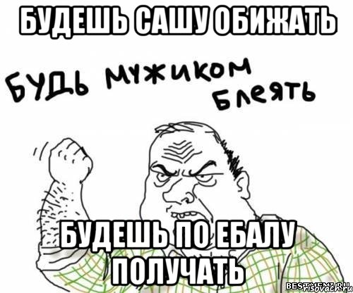 Будешь Сашу обижать будешь по ебалу получать, Мем блять