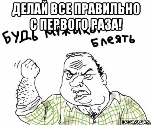 Делай все правильно с первого раза! , Мем блять