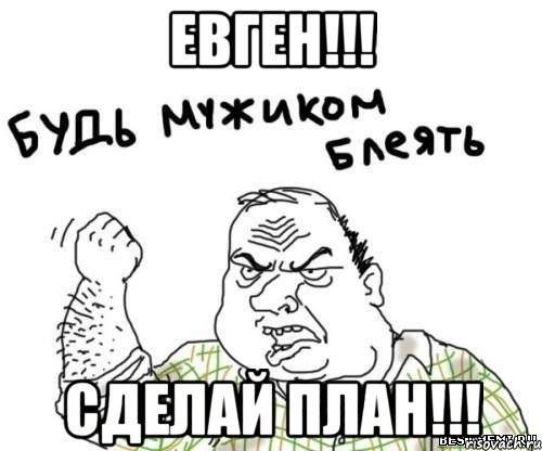 Евген!!! Сделай план!!!, Мем блять