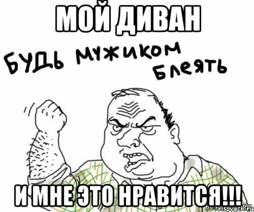 МОЙ ДИВАН И МНЕ ЭТО НРАВИТСЯ!!!, Мем блять
