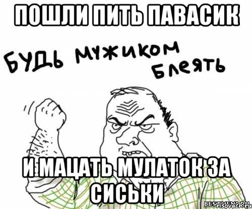 пошли пить павасик и мацать мулаток за сиськи, Мем блять