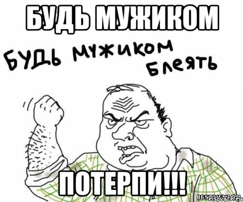 будь мужиком потерпи!!!, Мем блять