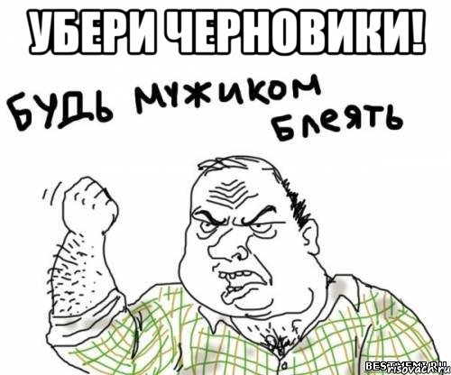 УБЕРИ ЧЕРНОВИКИ! , Мем блять