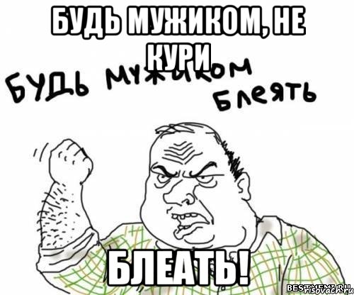 Будь мужиком, не кури блеать!, Мем блять