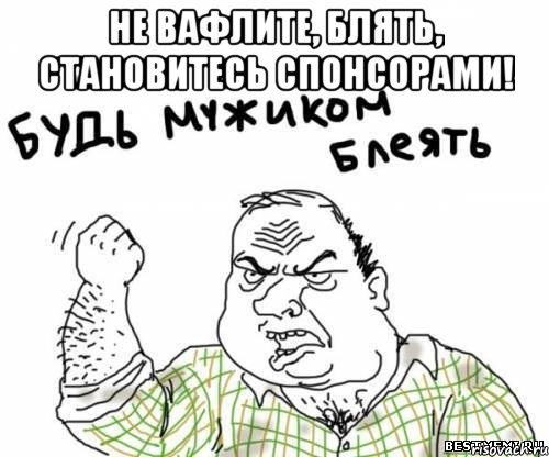 Не вафлите, блять, становитесь спонсорами! , Мем блять