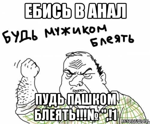 ебись в анал пудь пашком блеять!!!№ ",!1, Мем блять