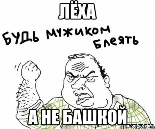 Лёха а не башкой, Мем блять