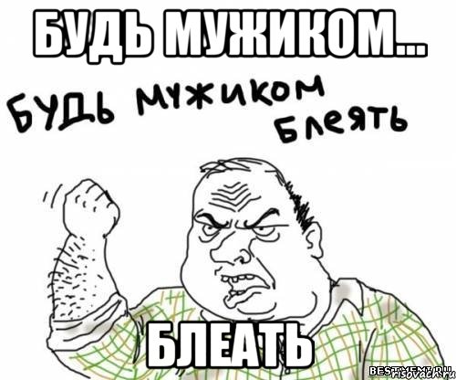 Будь мужиком... БЛЕАТЬ, Мем блять