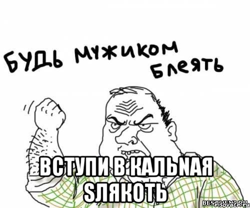  вступи в КАЛЬNAЯ SЛЯКОТЬ, Мем блять