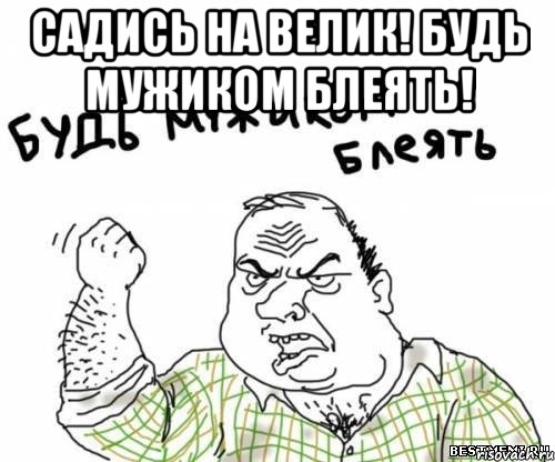 Садись на велик! Будь мужиком блеять! , Мем блять