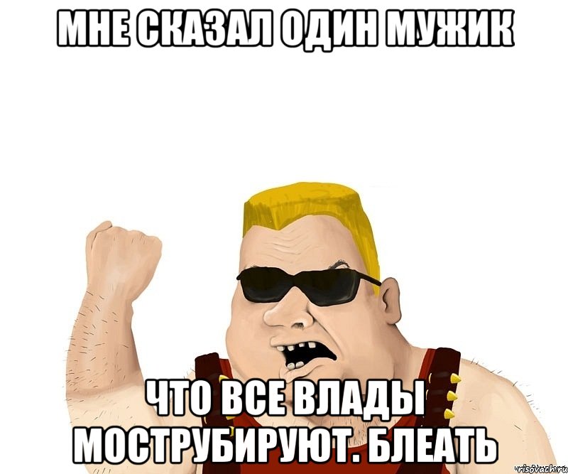 Мне сказал один мужик что все Влады мострубируют. Блеать, Мем Боевой мужик блеать