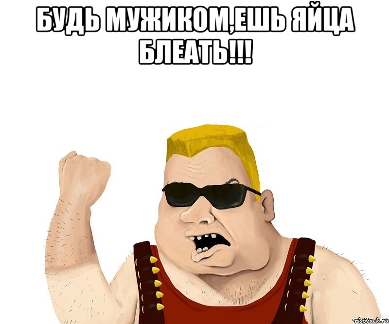 Будь мужиком,ешь яйца блеать!!! , Мем Боевой мужик блеать