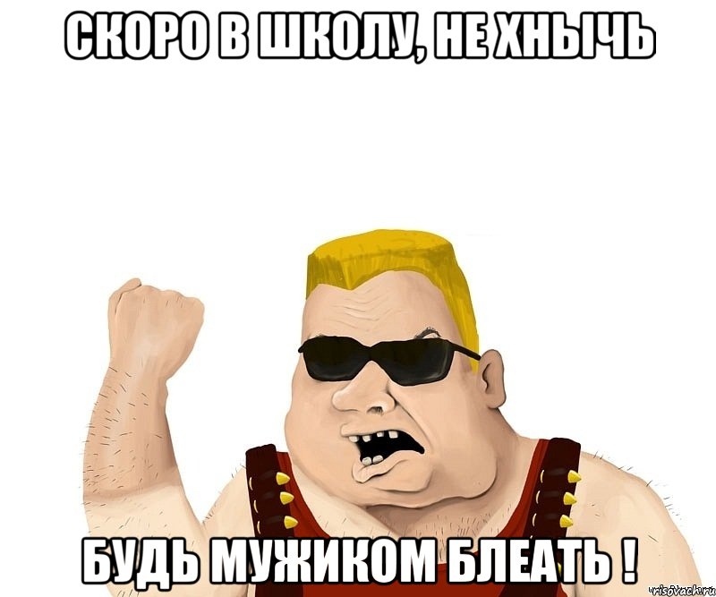 Скоро в школу, не хнычь будь мужиком блеать !, Мем Боевой мужик блеать