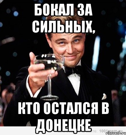 БОКАЛ ЗА СИЛЬНЫХ, КТО ОСТАЛСЯ В ДОНЕЦКЕ, Мем Великий Гэтсби (бокал за тех)