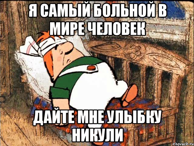 Я самый больной в мире человек Дайте мне улыбку Никули, Мем Больной