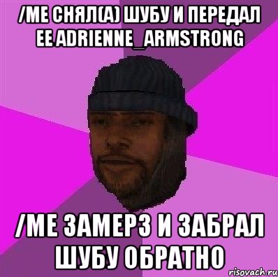 /me Снял(а) шубу и передал ее Adrienne_Armstrong /me Замерз и забрал шубу обратно