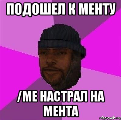 Подошел к менту /me настрал на мента