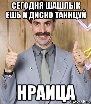 сегодня шашлык ешь и диско такнцуй нраица, Мем Borat