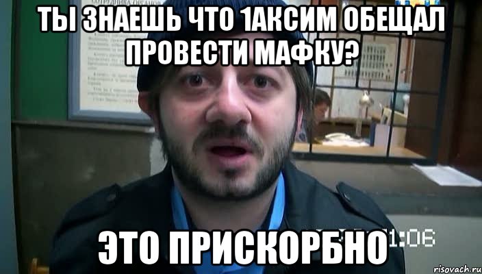 Ты знаешь что 1Аксим обещал провести мафку? Это прискорбно, Мем Бородач