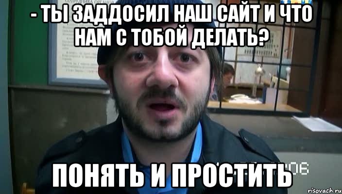 - ты заддосил наш сайт и что нам с тобой делать? понять и простить, Мем Бородач