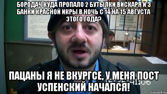 Бородач куда пропало 2 бутылки вискаря и 3 банки красной икры в ночь с 14 на 15 августа этого года? Пацаны я не вкургсе, у меня пост успенский начался!, Мем Бородач